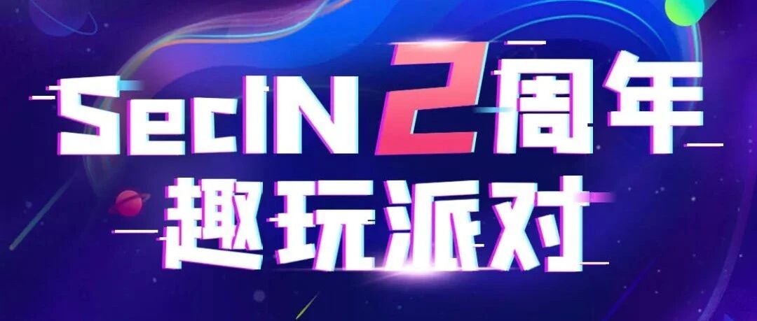 活动 | SecIN两周年&ldquo;趣玩派对&rdquo; ，超多精彩等你来～