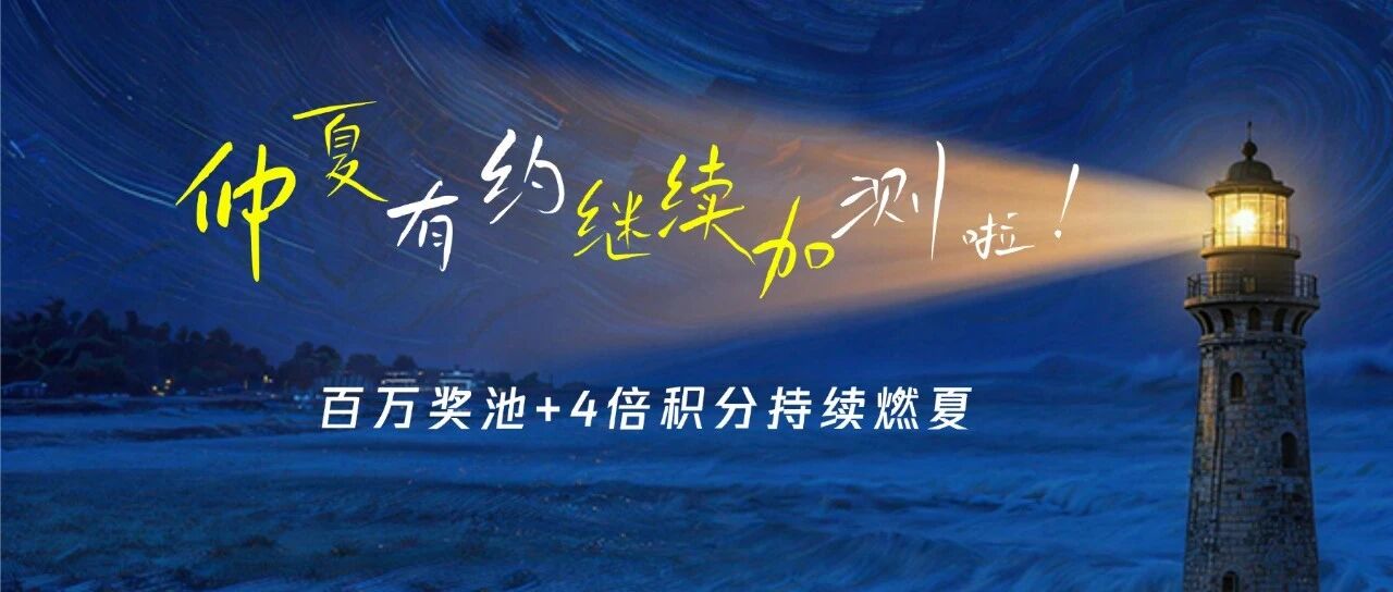 仲夏有约｜延长加测！百万奖池+4倍积分持续加码！！