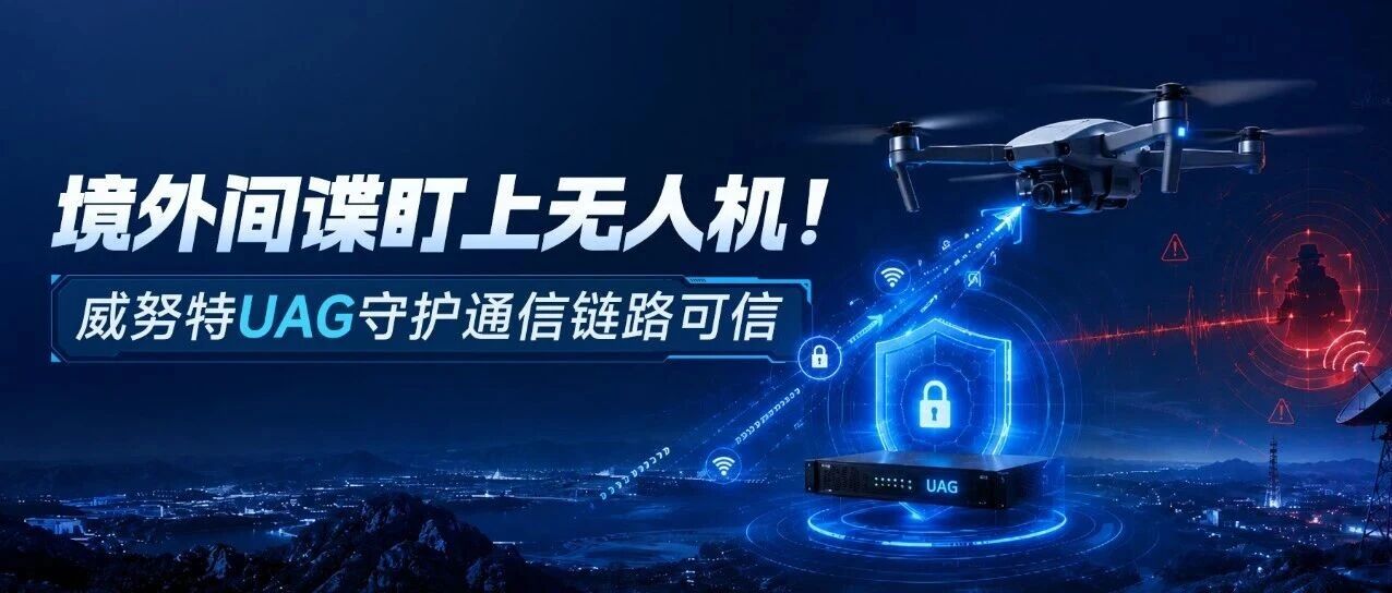境外间谍盯上无人机！威努特UAG守护通信链路可信