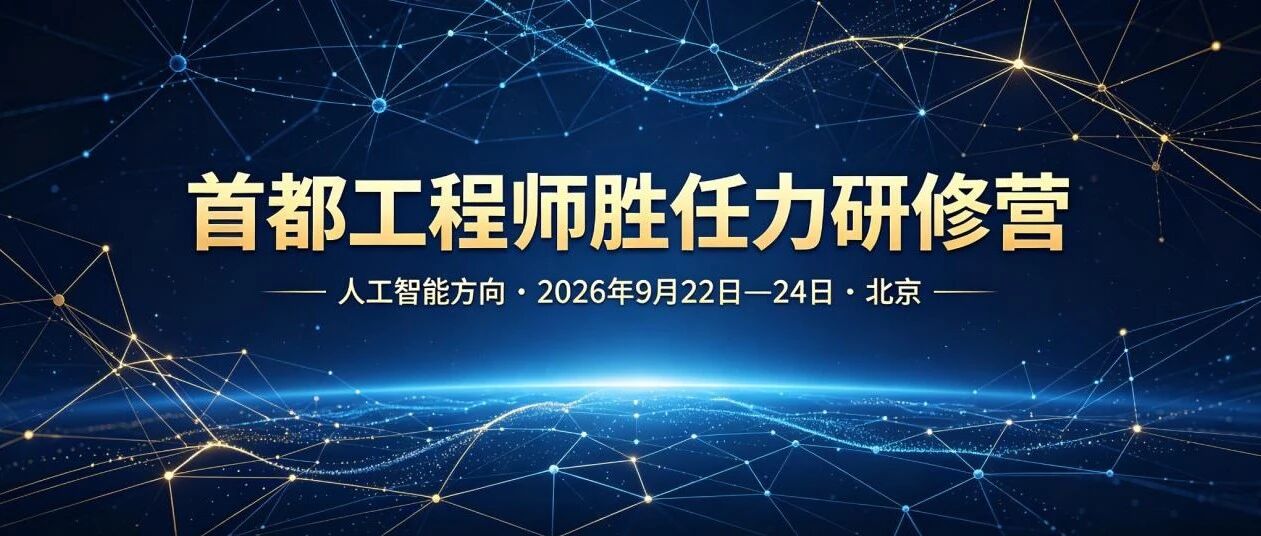 【报名开启】首都工程师胜任力研修营（人工智能方向）9月22日开班！